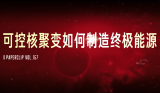 <p>可控核聚變如何制造終極能源、點燃人造太陽!</p>
